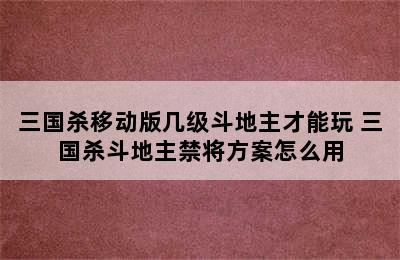 三国杀移动版几级斗地主才能玩 三国杀斗地主禁将方案怎么用